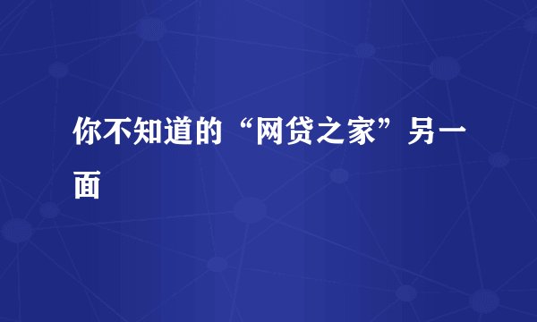 你不知道的“网贷之家”另一面