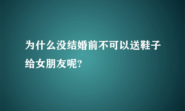 为什么没结婚前不可以送鞋子给女朋友呢?