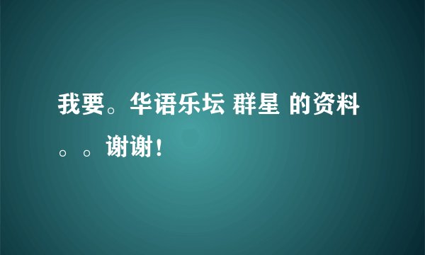 我要。华语乐坛 群星 的资料。。谢谢！