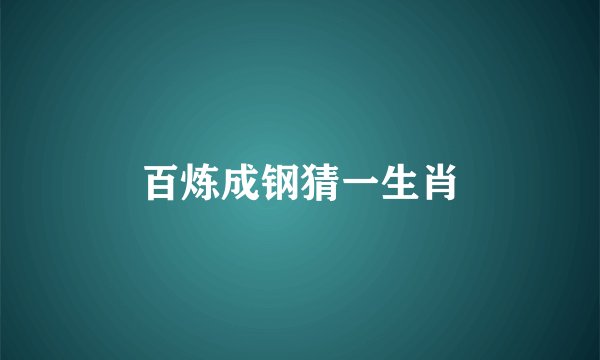 百炼成钢猜一生肖