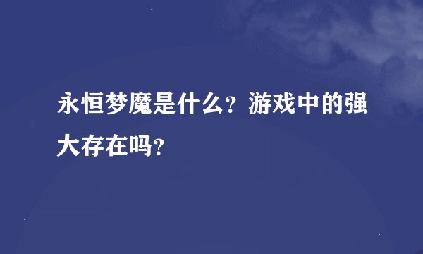 永恒梦魔是什么？游戏中的强大存在吗？