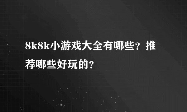 8k8k小游戏大全有哪些？推荐哪些好玩的？