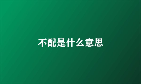 不配是什么意思