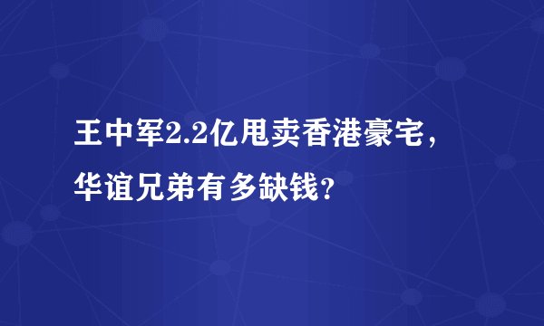 王中军2.2亿甩卖香港豪宅，华谊兄弟有多缺钱？