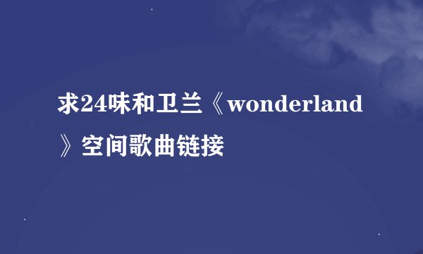 求24味和卫兰《wonderland》空间歌曲链接