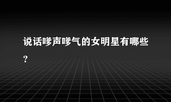 说话嗲声嗲气的女明星有哪些？