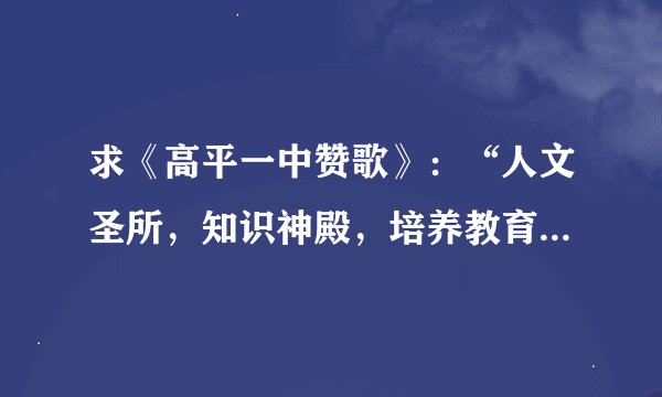 求《高平一中赞歌》：“人文圣所，知识神殿，培养教育一批批经营才闲”