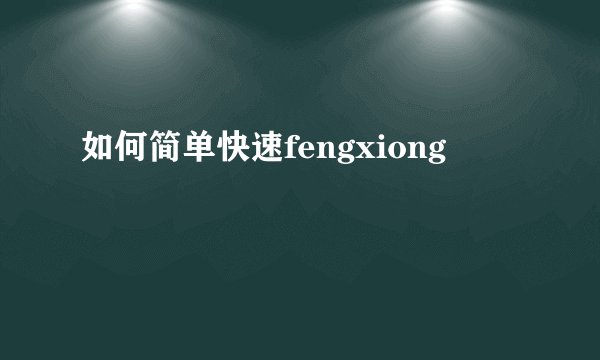如何简单快速fengxiong