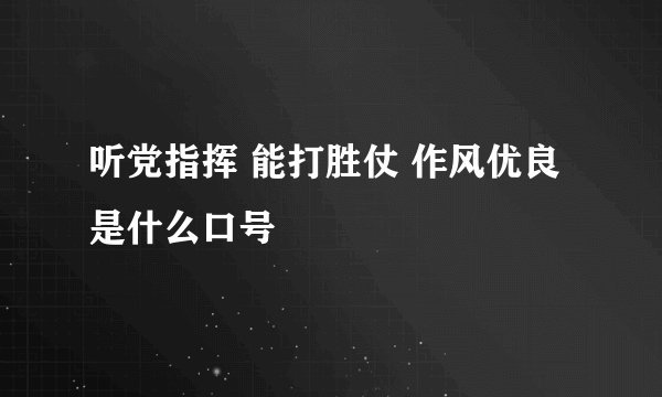 听党指挥 能打胜仗 作风优良 是什么口号