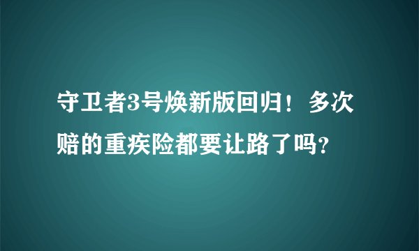 守卫者3号焕新版回归！多次赔的重疾险都要让路了吗？
