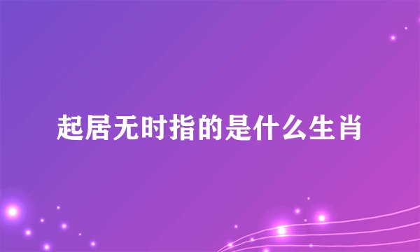 起居无时指的是什么生肖