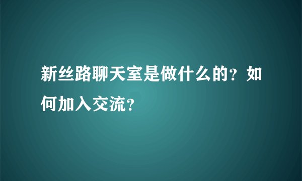 新丝路聊天室是做什么的？如何加入交流？