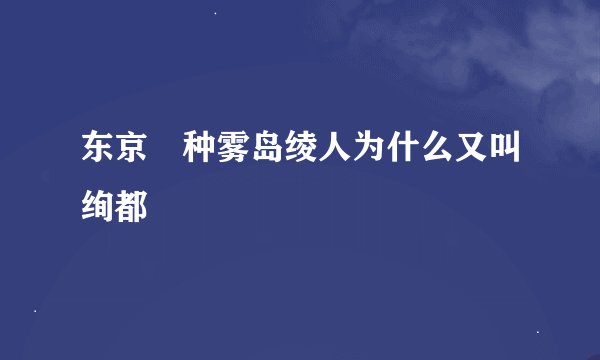 东京喰种雾岛绫人为什么又叫绚都