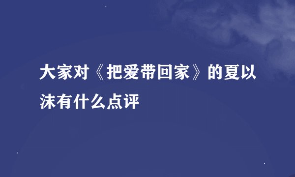 大家对《把爱带回家》的夏以沫有什么点评