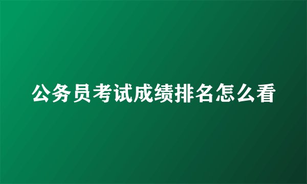公务员考试成绩排名怎么看