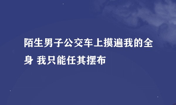 陌生男子公交车上摸遍我的全身 我只能任其摆布
