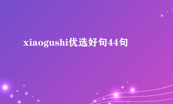 xiaogushi优选好句44句