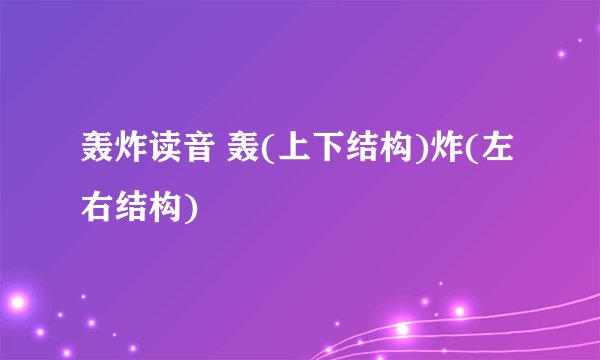 轰炸读音 轰(上下结构)炸(左右结构)