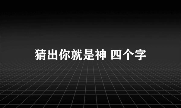 猜出你就是神 四个字