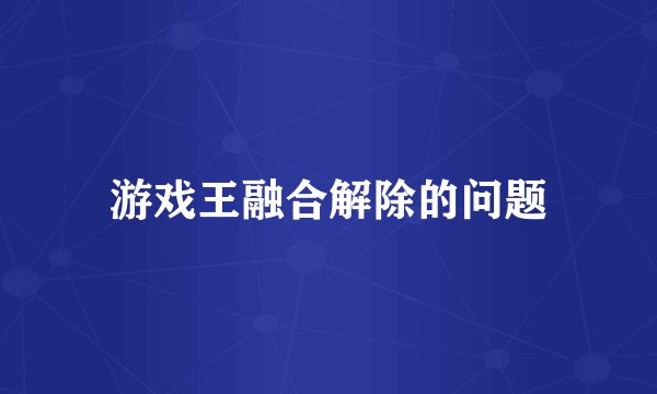 游戏王融合解除的问题