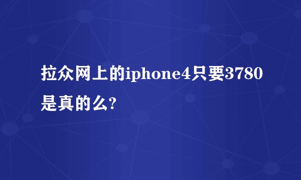 拉众网上的iphone4只要3780是真的么?