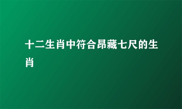 十二生肖中符合昂藏七尺的生肖