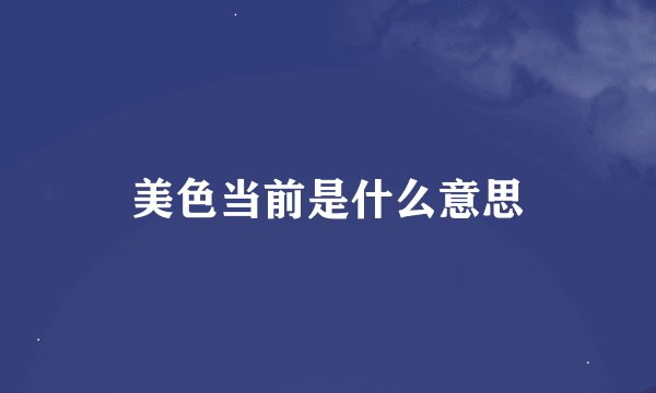 美色当前是什么意思