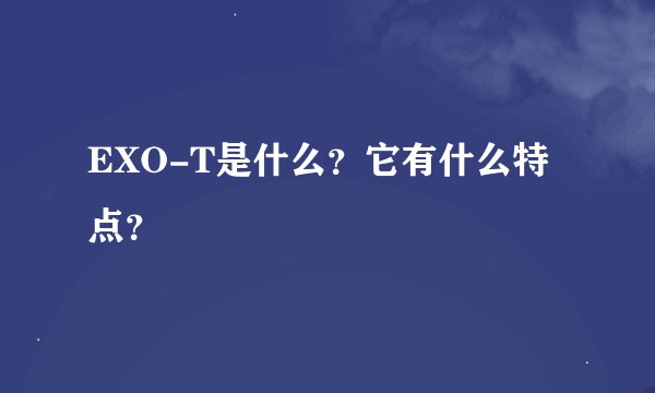EXO-T是什么？它有什么特点？