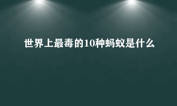 世界上最毒的10种蚂蚁是什么