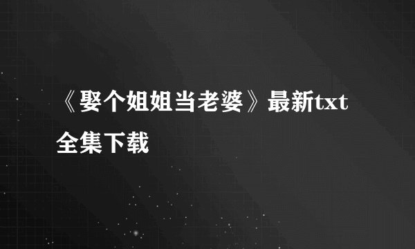 《娶个姐姐当老婆》最新txt全集下载
