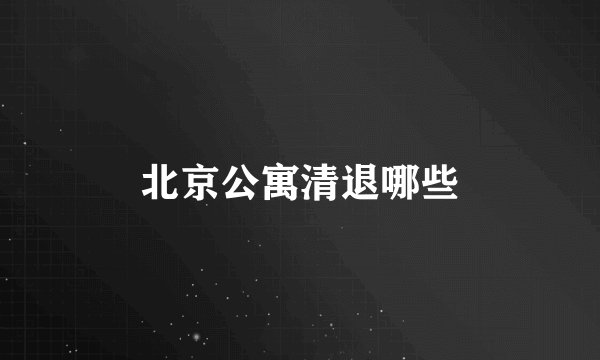 北京公寓清退哪些
