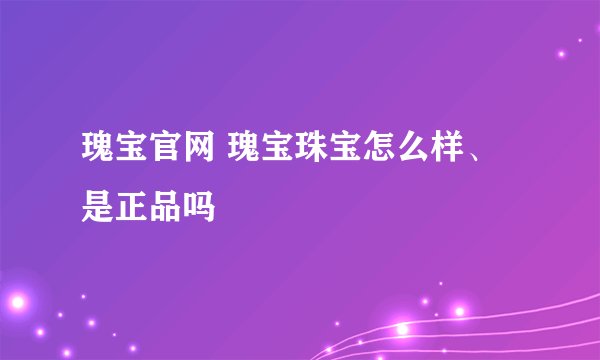 瑰宝官网 瑰宝珠宝怎么样、是正品吗