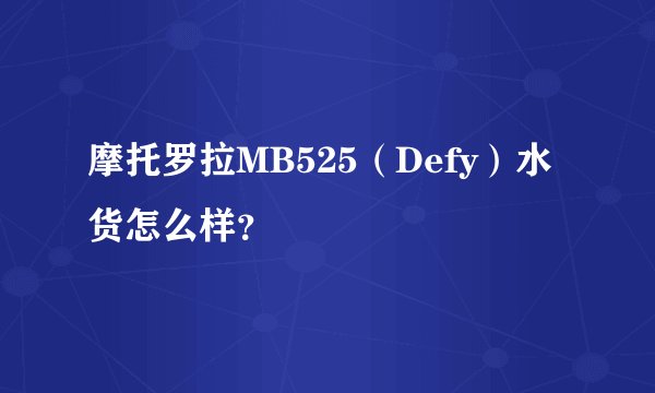 摩托罗拉MB525（Defy）水货怎么样？