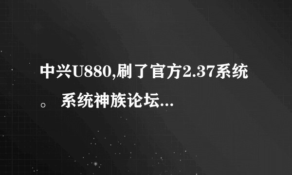 中兴U880,刷了官方2.37系统。 系统神族论坛下的。 怎么可以ROOT？ 用什么...