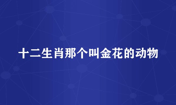 十二生肖那个叫金花的动物
