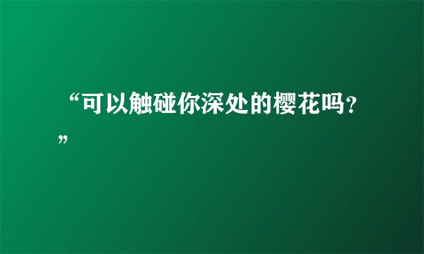“可以触碰你深处的樱花吗？”