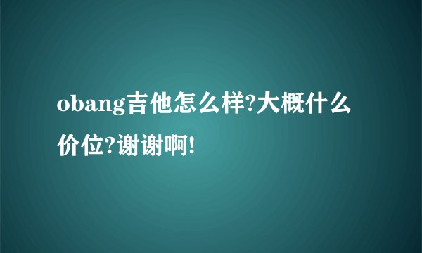 obang吉他怎么样?大概什么价位?谢谢啊!