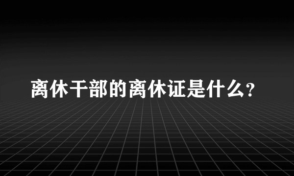 离休干部的离休证是什么？
