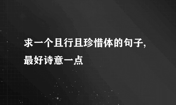 求一个且行且珍惜体的句子,最好诗意一点