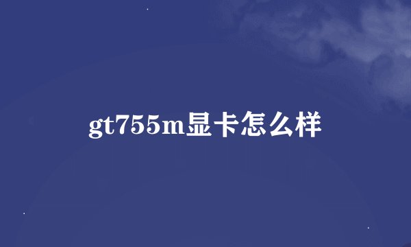 gt755m显卡怎么样