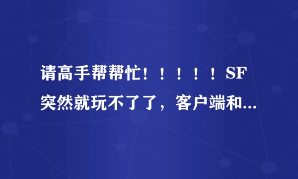 请高手帮帮忙！！！！！SF突然就玩不了了，客户端和登陆器都是新下载的，请帮我看看怎么回事