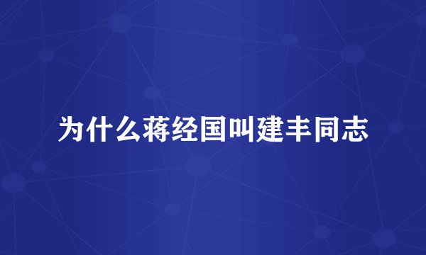 为什么蒋经国叫建丰同志
