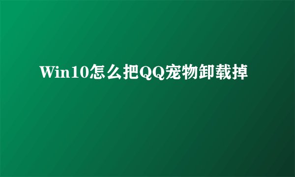 Win10怎么把QQ宠物卸载掉