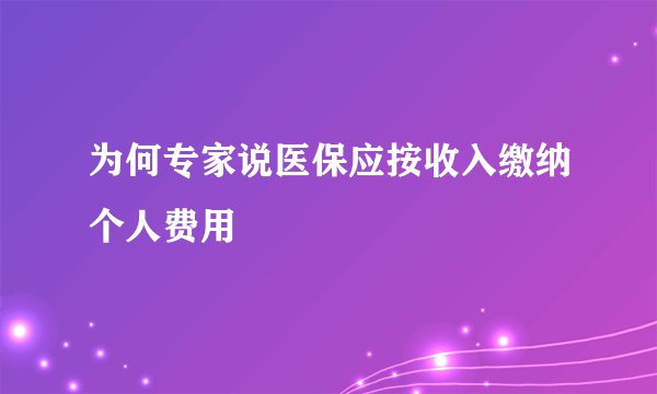 为何专家说医保应按收入缴纳个人费用