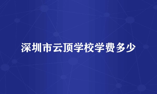 深圳市云顶学校学费多少