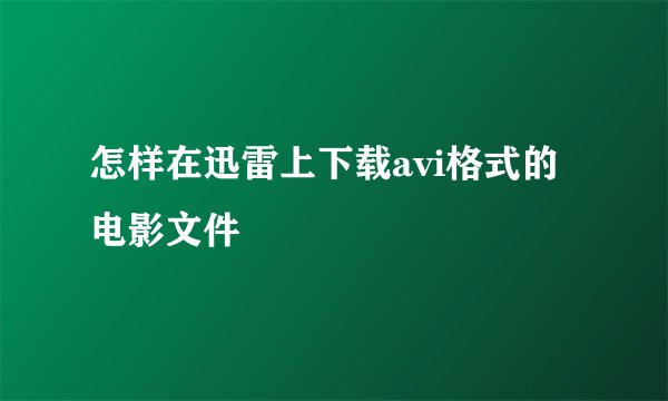怎样在迅雷上下载avi格式的电影文件