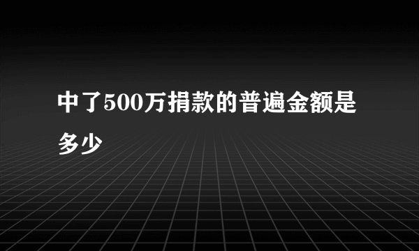 中了500万捐款的普遍金额是多少