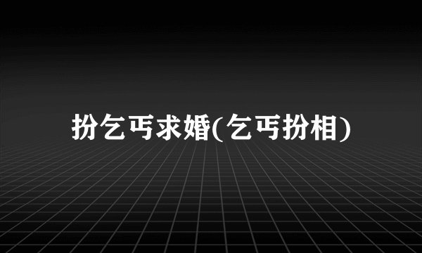 扮乞丐求婚(乞丐扮相)