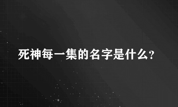 死神每一集的名字是什么？
