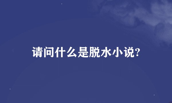 请问什么是脱水小说?